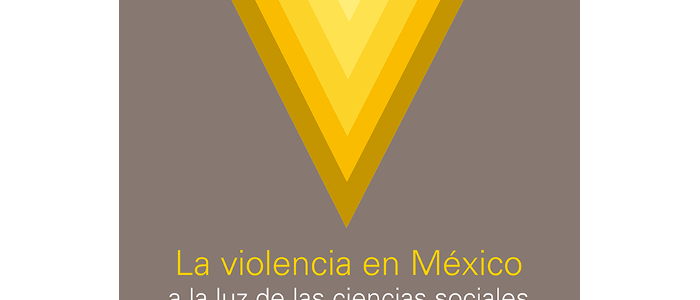 La violencia en México a la luz de las ciencias sociales La violencia en México a la luz de las ciencias sociales
