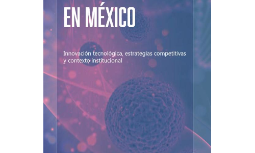 La biotecnología en México. Innovación tecnológica, estrategias competitivas y contexto institucional en el sector biotecnológico mexicano