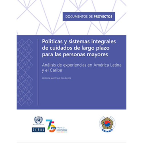 Políticas y sistemas integrales de cuidados de largo plazo para las personas mayores: análisis de experiencias en América Latina y el Caribe Políticas y sistemas integrales de cuidados de largo plazo para las personas mayores: análisis de experiencias en América Latina y el Caribe